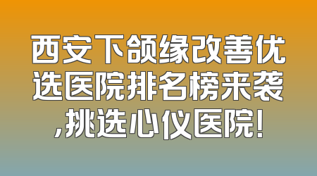 西安下颌缘改善优选医院排名榜来袭，挑选心仪医院！