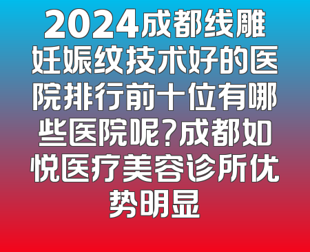 2024成都线雕妊娠纹技术好的医院排行前十位有哪些医院呢？成都如悦医疗美容诊所优势明显