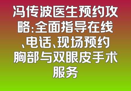 冯传波医生预约攻略：全面指导在线、电话、现场预约胸部与双眼皮手术服务