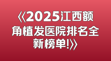 《2025江西额角植发医院排名全新榜单！》