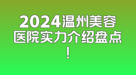 2024温州美容医院实力介绍盘点！