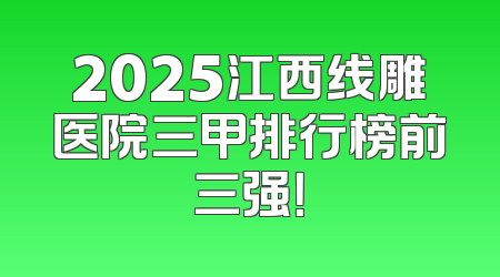 2025江西线雕医院三甲排行榜前三强！