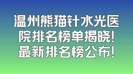 温州熊猫针水光医院排名榜单揭晓！最新排名榜公布！
