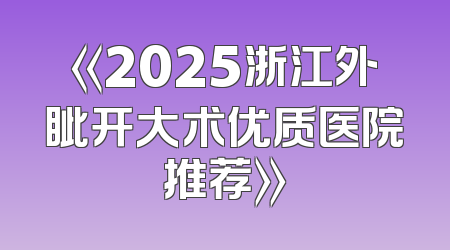 《2025浙江外眦开大术优质医院推荐》