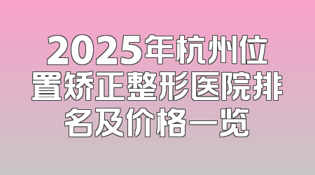 2025年杭州位置矫正整形医院排名及价格一览