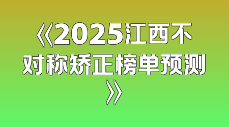 《2025江西不对称矫正榜单预测》