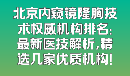 北京内窥镜隆胸技术权威机构排名：最新医技解析，精选几家优质机构！