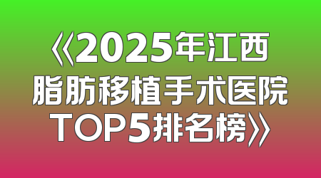《2025年江西脂肪移植手术医院TOP5排名榜》