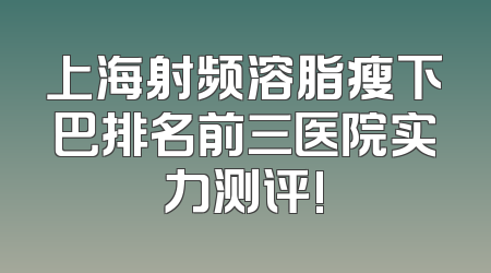 上海射频溶脂瘦下巴排名前三医院实力测评!