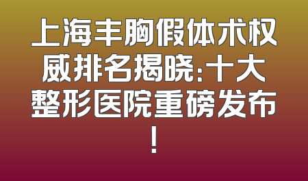 上海丰胸假体术权威排名揭晓：十大整形医院重磅发布！