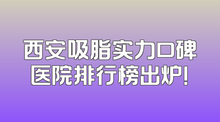 西安吸脂实力口碑医院排行榜出炉!