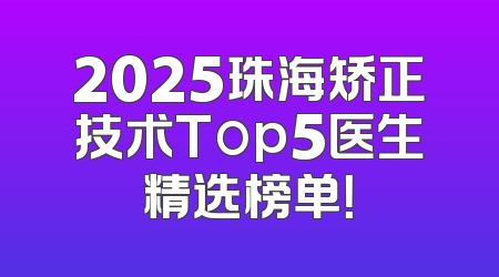2025珠海矫正技术Top5医生精选榜单！