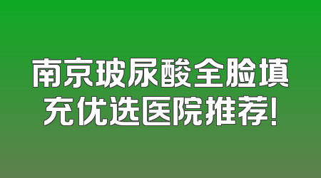 南京玻尿酸全脸填充优选医院推荐！
