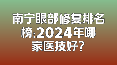 南宁眼部修复排名榜：2024年哪家医技好？