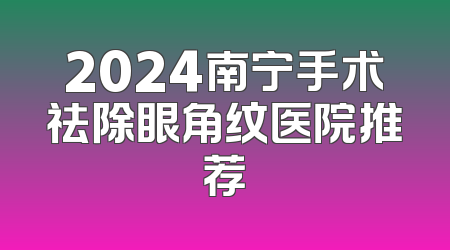 2024南宁手术祛除眼角纹医院推荐