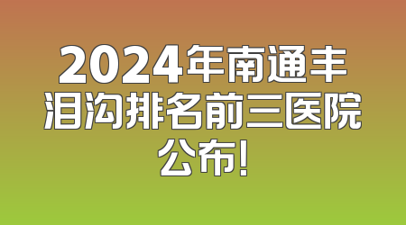 2024年南通丰泪沟排名前三医院公布！