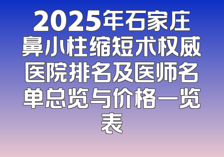 2025年石家庄鼻小柱缩短术权威医院排名及医师名单总览与价格一览表