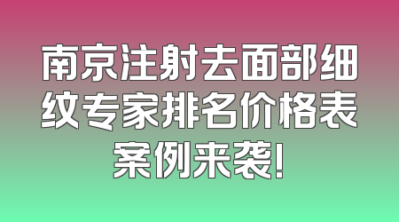 南京注射去面部细纹专家排名价格表案例来袭!