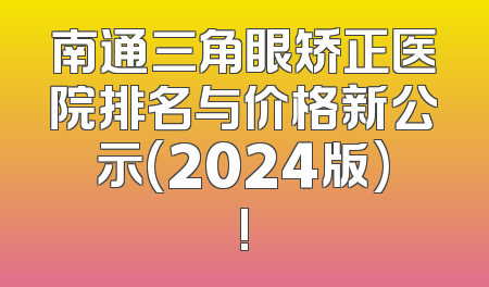 南通三角眼矫正医院排名与价格新公示(2024版)!