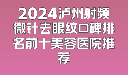 2024泸州射频微针去眼纹口碑排名前十美容医院推荐