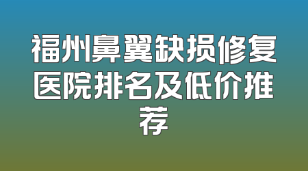 福州鼻翼缺损修复医院排名及低价推荐