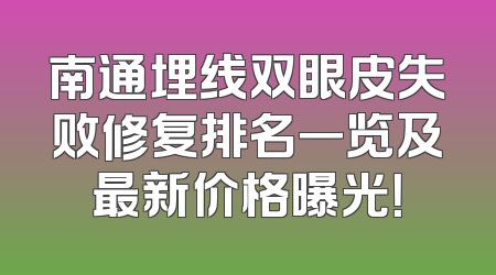 南通埋线双眼皮失败修复排名一览及最新价格曝光！