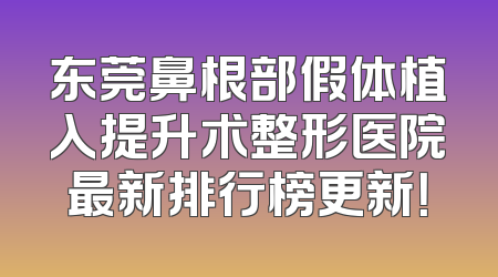 东莞鼻根部假体植入提升术整形医院最新排行榜更新！
