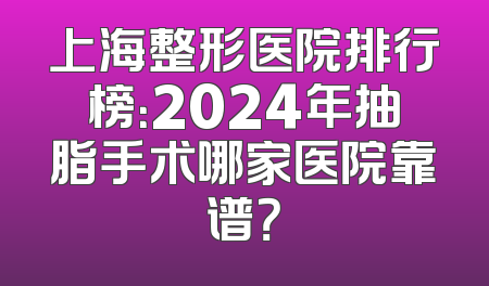 上海整形医院排行榜：2024年抽脂手术哪家医院靠谱？