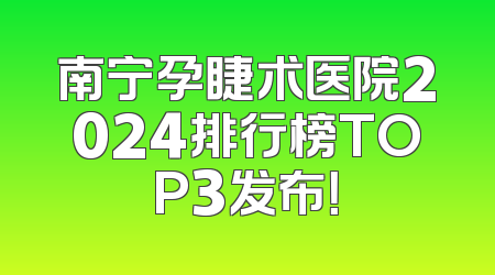 南宁孕睫术医院2024排行榜TOP3发布！