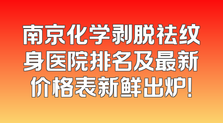 南京化学剥脱祛纹身医院排名及最新价格表新鲜出炉！