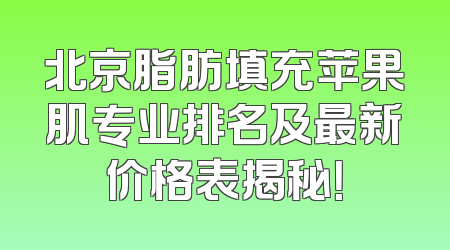 北京脂肪填充苹果肌专业排名及最新价格表揭秘！