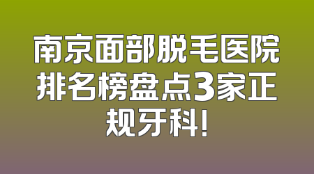 南京面部脱毛医院排名榜盘点3家正规牙科!