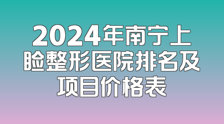 2024年南宁上睑整形医院排名及项目价格表