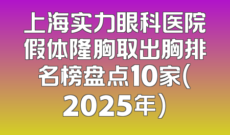 上海实力眼科医院假体隆胸取出胸排名榜盘点10家（2025年）
