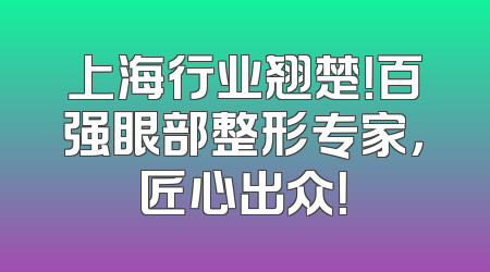 上海行业翘楚！百强眼部整形专家，匠心出众！
