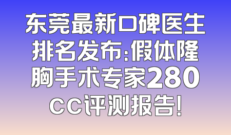 东莞最新口碑医生排名发布：假体隆胸手术专家280cc评测报告！