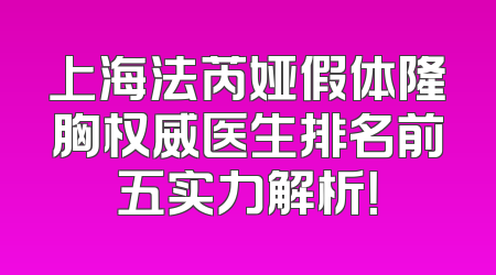 上海法芮娅假体隆胸权威医生排名前五实力解析！