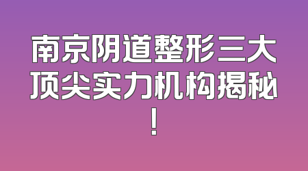 南京阴道整形三大顶尖实力机构揭秘！