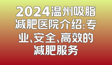 2024温州吸脂减肥医院介绍：专业、安全、高效的减肥服务