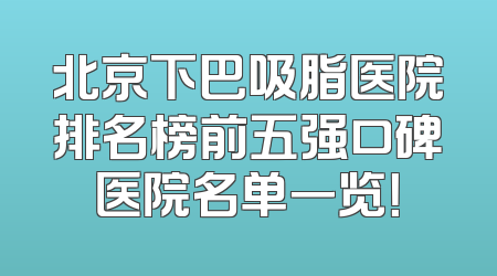 北京下巴吸脂医院排名榜前五强口碑医院名单一览！