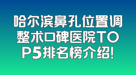 哈尔滨鼻孔位置调整术口碑医院TOP5排名榜介绍！