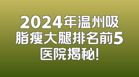 2024年温州吸脂瘦大腿排名前5医院揭秘！