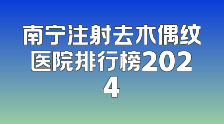 南宁注射去木偶纹医院排行榜2024
