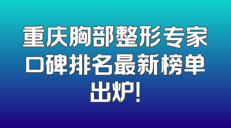 重庆胸部整形专家口碑排名最新榜单出炉！