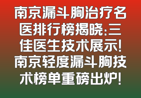 南京漏斗胸治疗名医排行榜揭晓：三佳医生技术展示！南京轻度漏斗胸技术榜单重磅出炉！