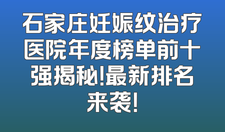 石家庄妊娠纹治疗医院年度榜单前十强揭秘！最新排名来袭！