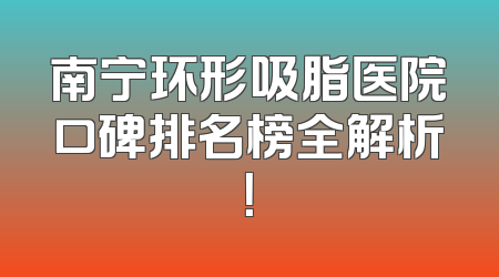 南宁环形吸脂医院口碑排名榜全解析！
