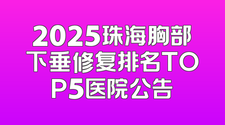 2025珠海胸部下垂修复排名TOP5医院公告