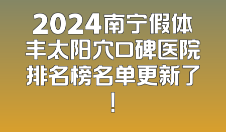 2024南宁假体丰太阳穴口碑医院排名榜名单更新了！