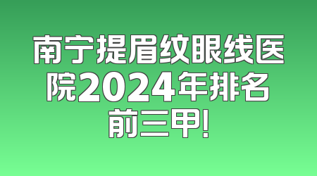 南宁提眉纹眼线医院2024年排名前三甲！